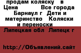 продам коляску 2 в 1 › Цена ­ 8 500 - Все города, Барнаул г. Дети и материнство » Коляски и переноски   . Липецкая обл.,Липецк г.